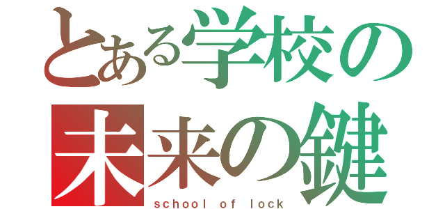 とある学校の未来の鍵（ｓｃｈｏｏｌ ｏｆ ｌｏｃｋ）