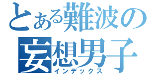 とある難波の妄想男子（インデックス）