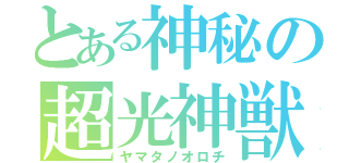 とある神秘の超光神獣（ヤマタノオロチ）