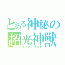 とある神秘の超光神獣（ヤマタノオロチ）