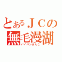 とあるＪＣの無毛漫湖（パイパンまんこ）