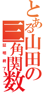 とある山田の三角関数（証明終了）