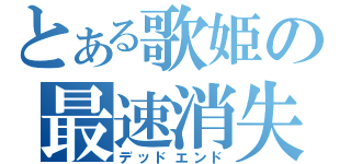 とある歌姫の最速消失（デッドエンド）