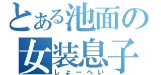 とある池面の女装息子（しょーへい）