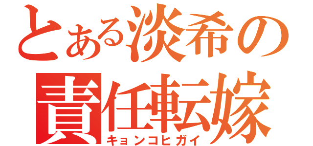 とある淡希の責任転嫁（キョンコヒガイ）