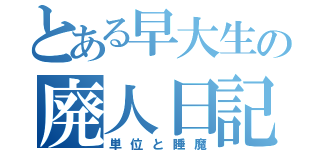 とある早大生の廃人日記（単位と睡魔）