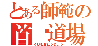 とある師範の首捥道場（くびもぎどうじょう）