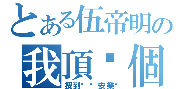 とある伍帝明の我頂你個肺（攪到咁你安樂啦）