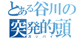 とある谷川の突発的頭（ガッパイ）