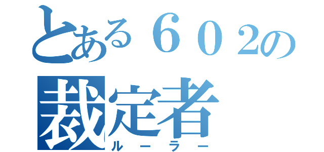 とある６０２の裁定者（ルーラー）