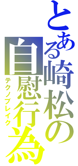 とある崎松の自慰行為（テクノブレイク）