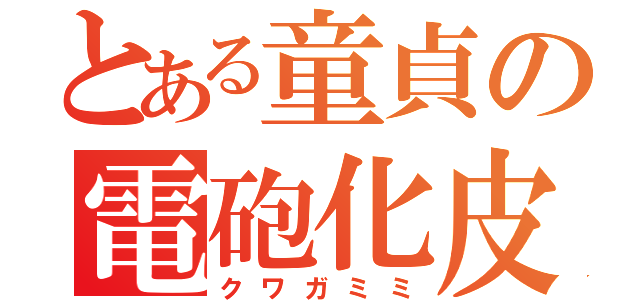 とある童貞の電砲化皮（クワガミミ）