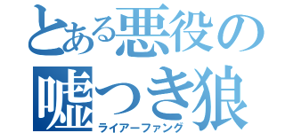 とある悪役の嘘つき狼（ライアーファング）