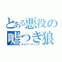 とある悪役の嘘つき狼（ライアーファング）