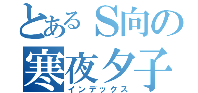 とあるＳ向の寒夜夕子（インデックス）