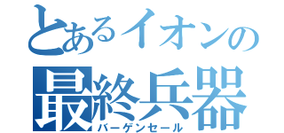 とあるイオンの最終兵器（バーゲンセール）