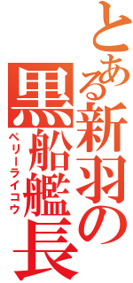 とある新羽の黒船艦長（ペリーライコウ）