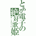 とある電子の絶対歌姫（ボーカロイド）