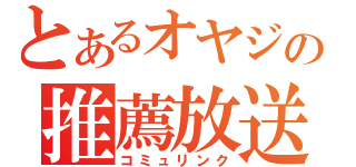 とあるオヤジの推薦放送（コミュリンク）