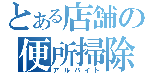 とある店舗の便所掃除（アルバイト）