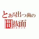 とある出っ歯の間抜面（マヌケヅラ）