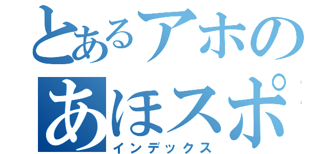 とあるアホのあほスポーツ（インデックス）