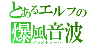 とあるエルフの爆風音波（ブラストノート）