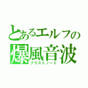 とあるエルフの爆風音波（ブラストノート）