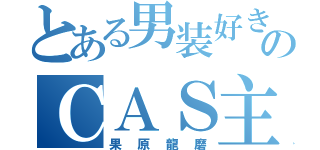 とある男装好きのＣＡＳ主（果原龍磨）