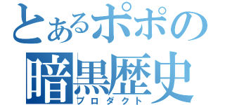 とあるポポの暗黒歴史（プロダクト）