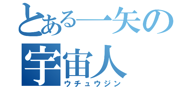 とある一矢の宇宙人（ウチュウジン）