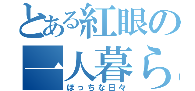 とある紅眼の一人暮らし（ぼっちな日々）