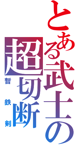 とある武士の超切断（暫鉄剣）