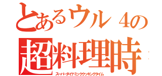 とあるウル４の超料理時（スーパーダイナミッククッキングタイム）