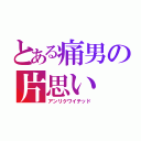 とある痛男の片思い（アンリクワイテッド）