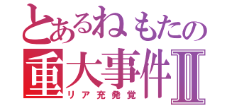 とあるねもたの重大事件Ⅱ（リア充発覚）