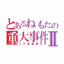 とあるねもたの重大事件Ⅱ（リア充発覚）