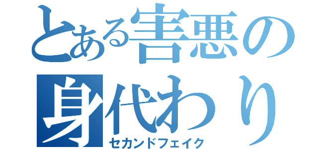 とある害悪の身代わり（セカンドフェイク）