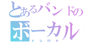 とあるバンドのボーカル（ｙｕｍｅ）