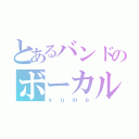 とあるバンドのボーカル（ｙｕｍｅ）