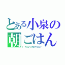 とある小泉の朝ごはん（トーストはパンの味がするらしい）