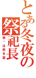 とある冬夜の祭祀長（季节は色を変）