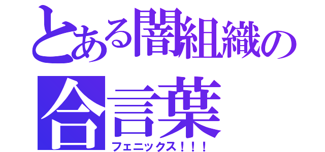 とある闇組織の合言葉（フェニックス！！！）