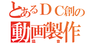 とあるＤＣ創の動画製作（協會）