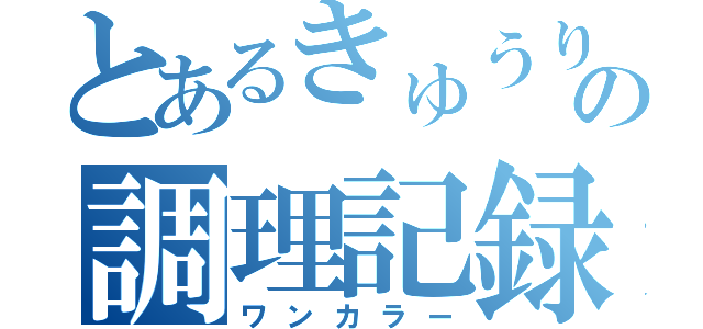 とあるきゅうりの調理記録（ワンカラー）