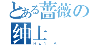 とある蔷薇の绅士（ＨＥＮＴＡＩ）