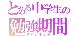 とある中学生の勉強期間（ライン浮上中）