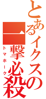 とあるイクスの一撃必殺（トマホーク）