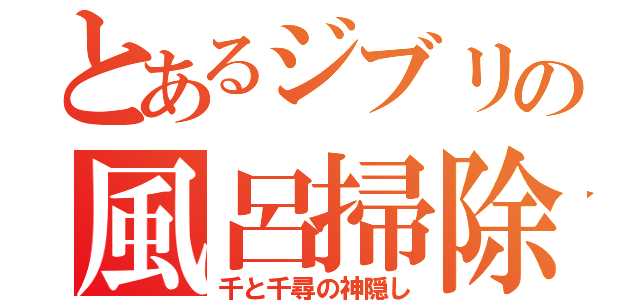 とあるジブリの風呂掃除（千と千尋の神隠し）