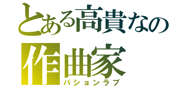 とある高貴なの作曲家（パションラブ）